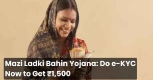 Mazi Ladki Bahin Yojana ₹1,500 Will Be Stopped Without e-KYC! Complete the Process Now