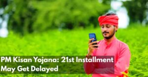 PM Kisan Yojana 21st Installment May Get Delayed Due to Simple Mistakes